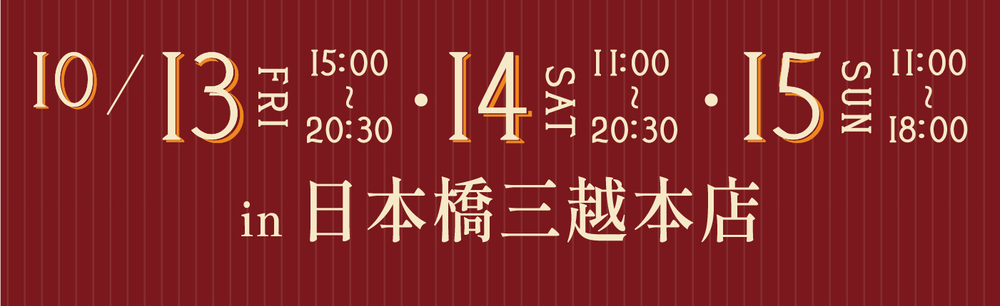 10/13(FRI)15:00~20:30 10/14(SAT)11:00~20:30 10/15(SUN)11:00~18:00